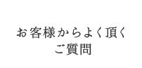 お客様からよく頂くご質問